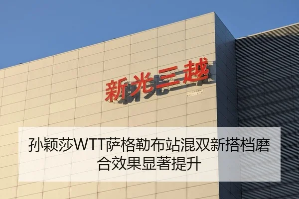 孙颖莎WTT萨格勒布站混双新搭档磨合效果显著提升
