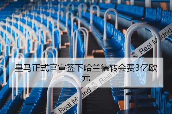 皇马正式官宣签下哈兰德转会费3亿欧元