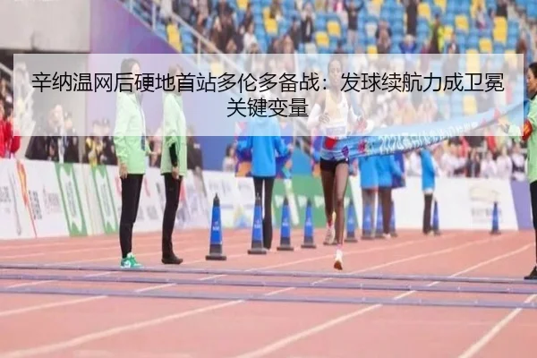 辛纳温网后硬地首站多伦多备战：发球续航力成卫冕关键变量